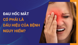 Đau hốc mắt có phải là dấu hiệu của bệnh nguy hiểm
