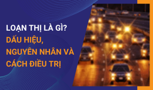 Loạn thị là gì Dấu hiệu, nguyên nhân và cách điều trị