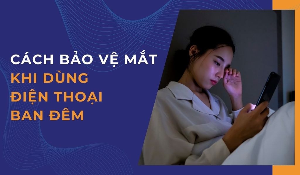 cách bảo vệ mắt khi dùng điện thoại ban đêm